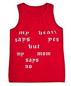my heart says yes but my mom says no tanktop