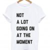 not a lot going on at the moment t-shirt