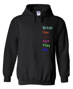 bitch you can not play me hoodie