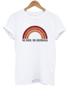 no rain no rainbows t-shirt