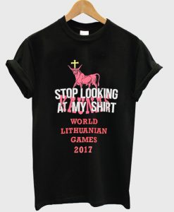 stop looking at my shirt world lithuanian games 2017 t-shirt