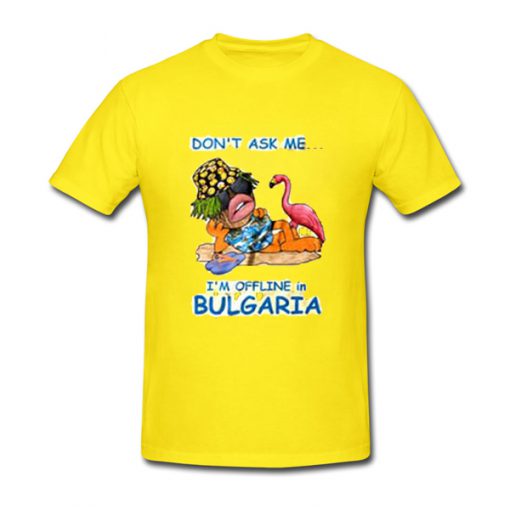 don't ask me i'm offline in bulgaria tshirt