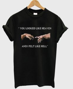 you looked like heaven and i felt like hell t-shirt