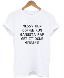 messy bun coffee run gangsta rap get it done t-shirt