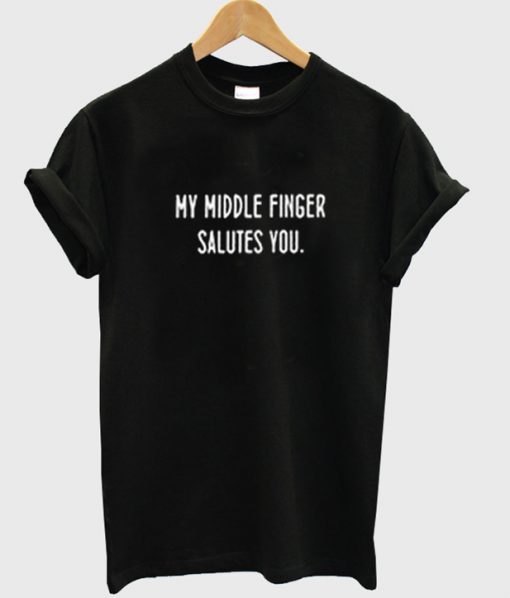 my middle finger salutes you t-shirt