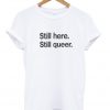 still here still queer t-shirt