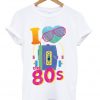 i love the 80's t-shirt