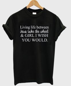 living life between jesus take the wheel t-shirt