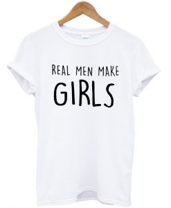 real men make girls t-shirt