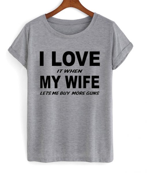 i love it when my wife lets me buy more guns t-shirt