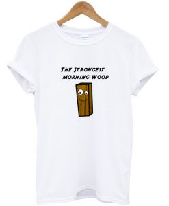 the strongest morning wood t-shirt