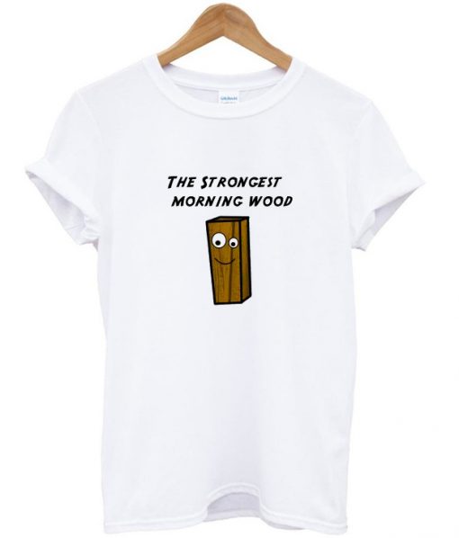 the strongest morning wood t-shirt