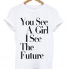 you see a girl i see the future t-shirt