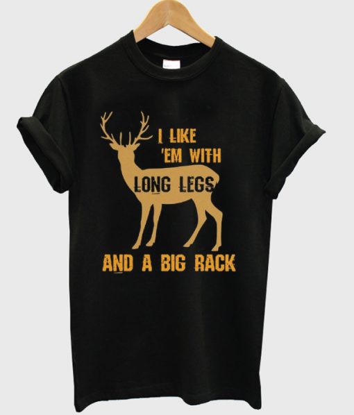 i like em with long legs and a big rack t-shirt