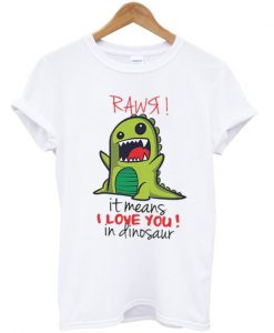 rawr it means i love you in dinosaur t-shirt