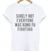 surely not everyone was kung fu fighting t-shirt