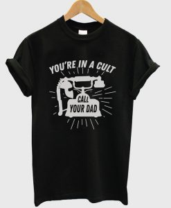 you're in a cult call your dad t-shirt