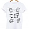 i text people sitting next to me t-shirt