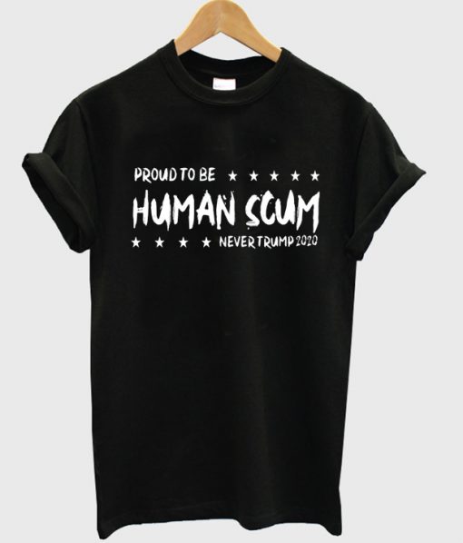proud to be human scum never trump 2020 t-shirt