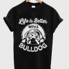 life is better with a bulldog t-shirt