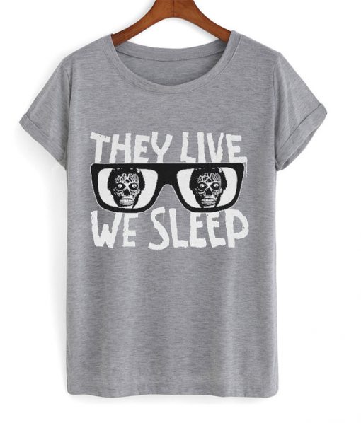 they live we sleep t-shirt