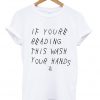 if youre reading this wash your hands t-shirt