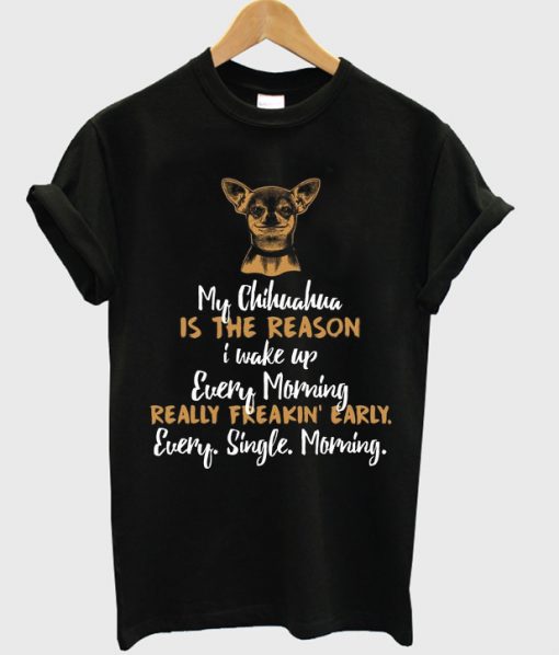my chihuahua is the reason t-shirt