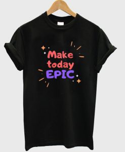 make today epic t-shirt