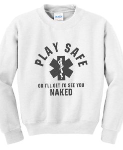 play safe or i'll get to see you naked sweatshirt