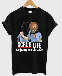 scrub life with my scrub wife t-shirt