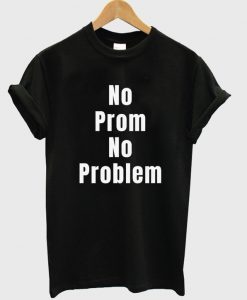 no prom no problem t-shirt