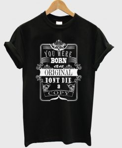 you were born an original dont die a copy t-shirt
