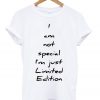 i am not special i'm just limited edition t-shirt