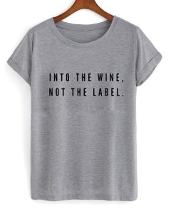 into the wine not the label t-shirt