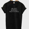 busy doing nothing t-shirt