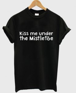 kiss me under the mistletoe t-shirt