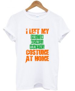 i left my director business analytics custome at home t-shirt