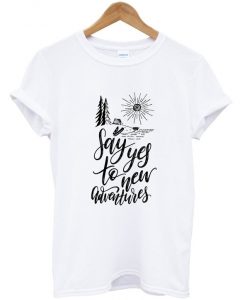 say yes to new adventures t-shirt