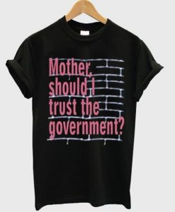 Mother Should I Trust The Goverment T-Shirt