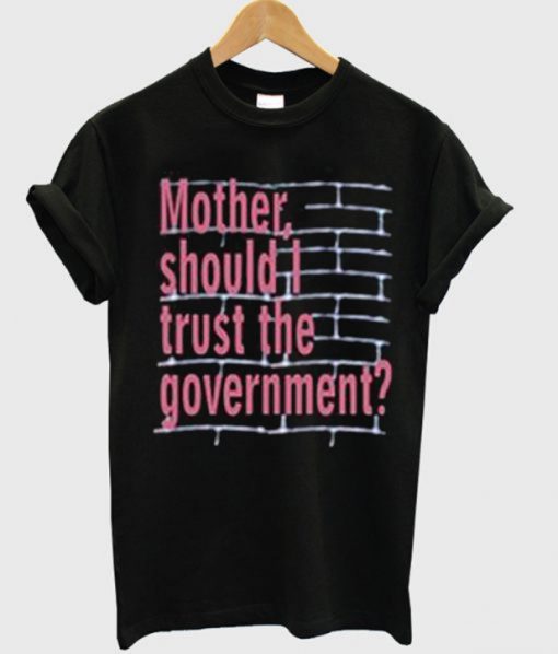 Mother Should I Trust The Goverment T-Shirt