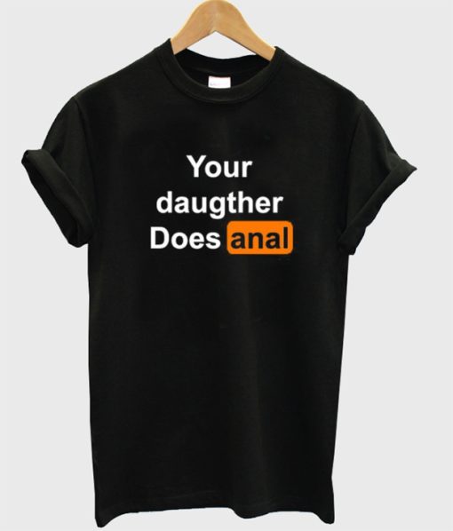 Your Daughter Does Anal t-shirt