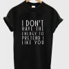 I Don’t Have The Energy To Pretend I Like You T-Shirt