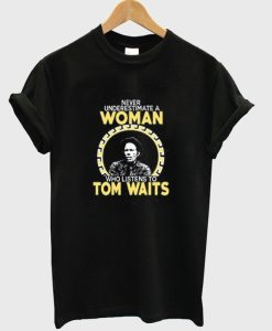 Never Underestimate a Woman Tom Waits t-shirt