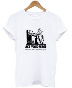 Minimum Pay Act Your Wage Shirt