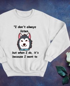I don't always listen, but when I do it's because I want to Sweatshirt