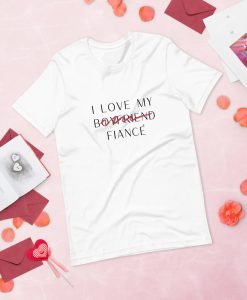 I Love My Boyfriend Now Fiancé T-Shirt SD